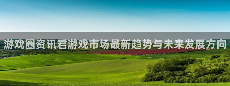 极悦娱乐平台登陆：游戏圈资讯君游戏市场最新趋势与未来发展方向